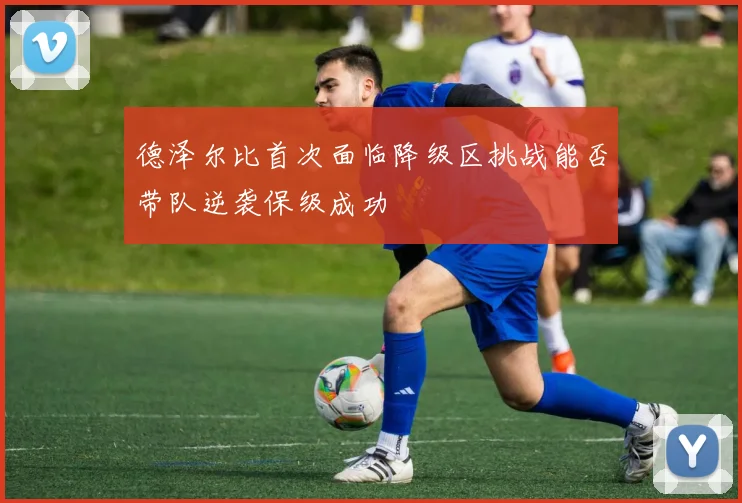 德泽尔比首次面临降级区挑战能否带队逆袭保级成功