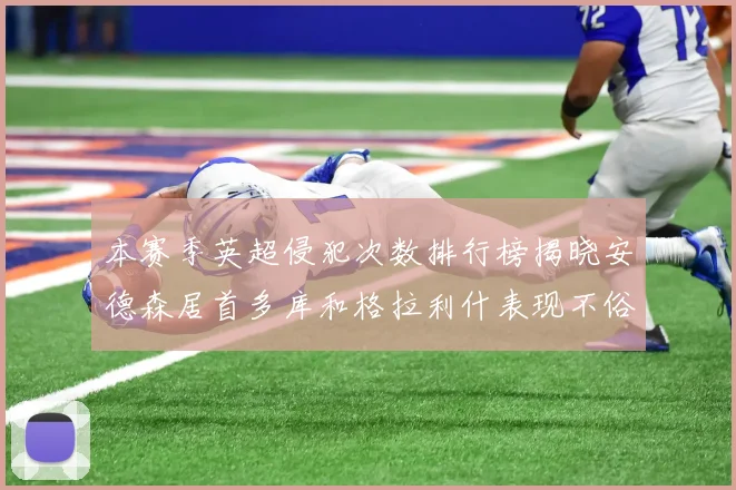 本赛季英超侵犯次数排行榜揭晓安德森居首多库和格拉利什表现不俗