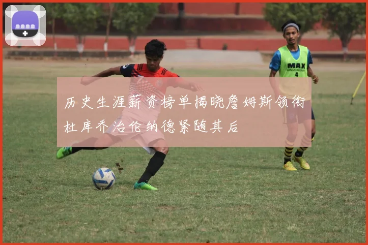 历史生涯薪资榜单揭晓詹姆斯领衔杜库乔治伦纳德紧随其后