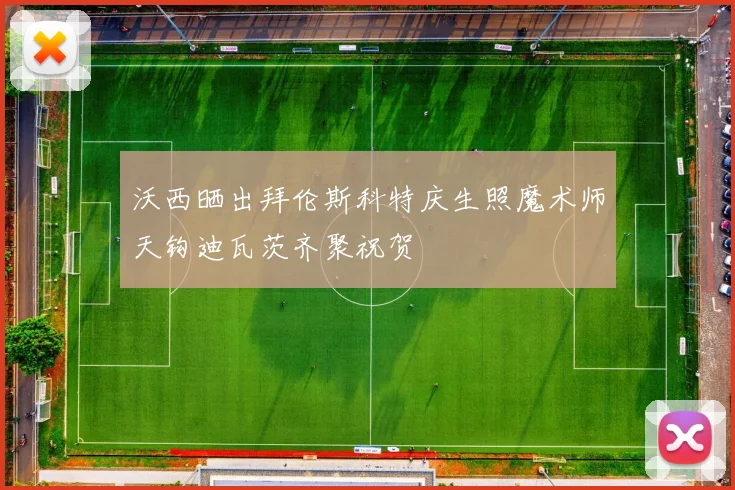 沃西晒出拜伦斯科特庆生照魔术师天钩迪瓦茨齐聚祝贺