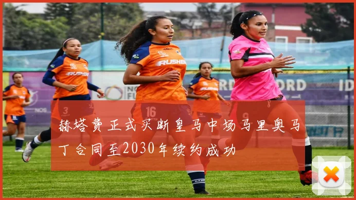 赫塔费正式买断皇马中场马里奥马丁合同至2030年续约成功
