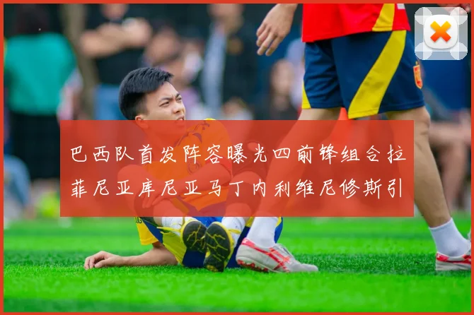 巴西队首发阵容曝光四前锋组合拉菲尼亚库尼亚马丁内利维尼修斯引期待