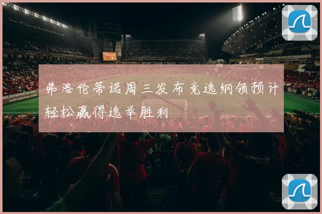 弗洛伦蒂诺周三发布竞选纲领预计轻松赢得选举胜利