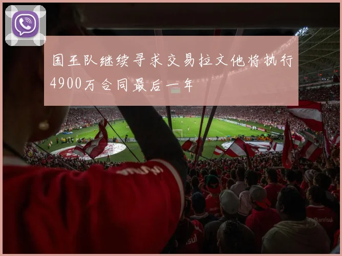 国王队继续寻求交易拉文他将执行4900万合同最后一年