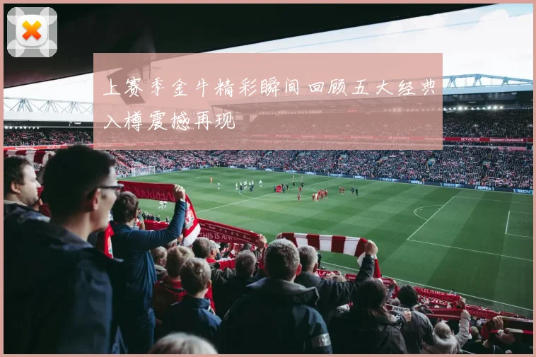 上赛季金牛精彩瞬间回顾五大经典入樽震撼再现