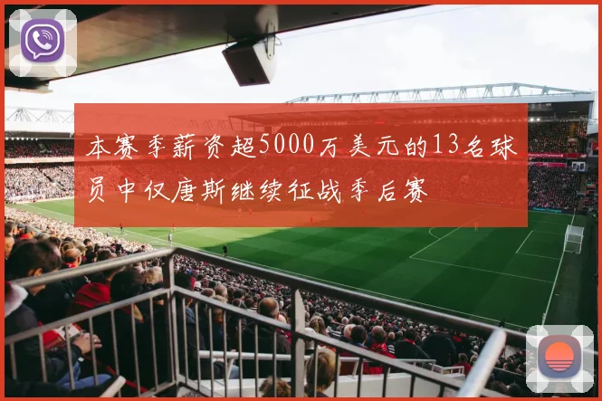 本赛季薪资超5000万美元的13名球员中仅唐斯继续征战季后赛