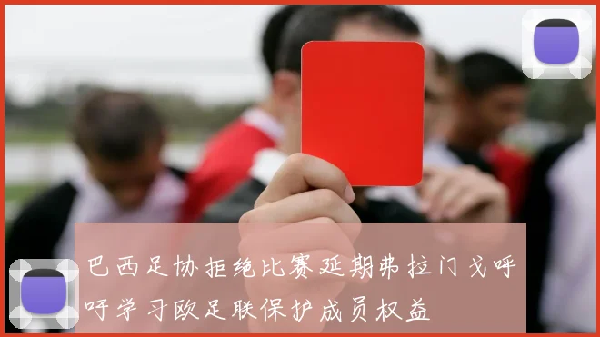 巴西足协拒绝比赛延期弗拉门戈呼吁学习欧足联保护成员权益